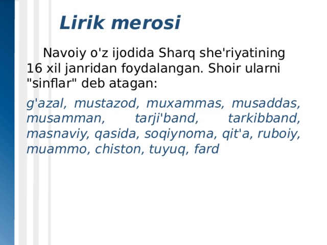   Lirik merosi  Navoiy o'z ijodida Sharq she'riyatining 16 xil janridan foydalangan. Shoir ularni 