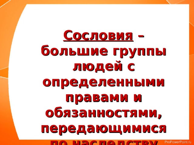 Сословия – большие группы людей с определенными правами и обязанностями, передающимися по наследству 