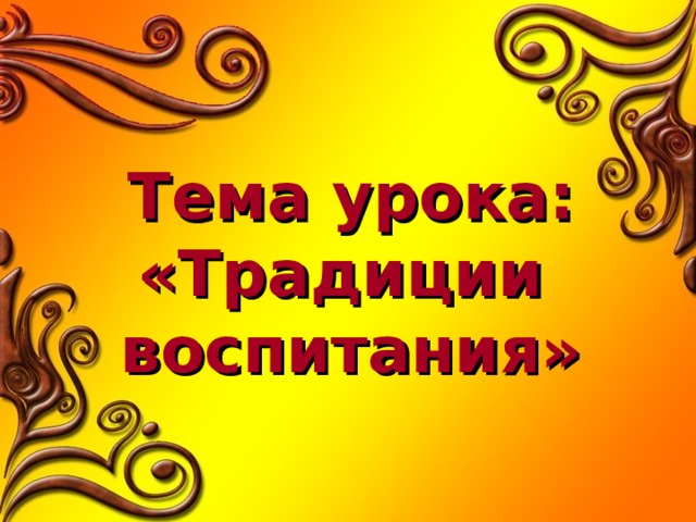 Тема урока: «Традиции воспитания» 