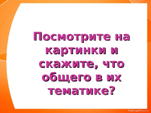 Посмотрите на картинки и скажите, что общего в их тематике? 