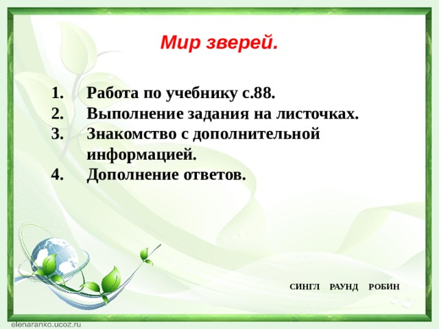 Мир зверей. Работа по учебнику с.88. Выполнение задания на листочках. Знакомство с дополнительной информацией. Дополнение ответов.  СИНГЛ РАУНД РОБИН 