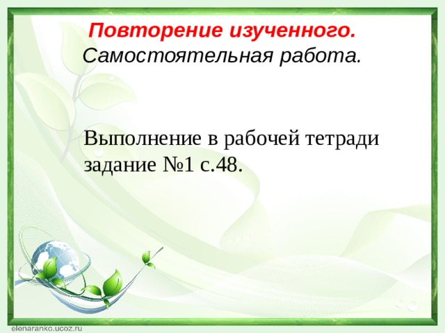 Повторение изученного.  Самостоятельная работа. Выполнение в рабочей тетради задание №1 с.48. 