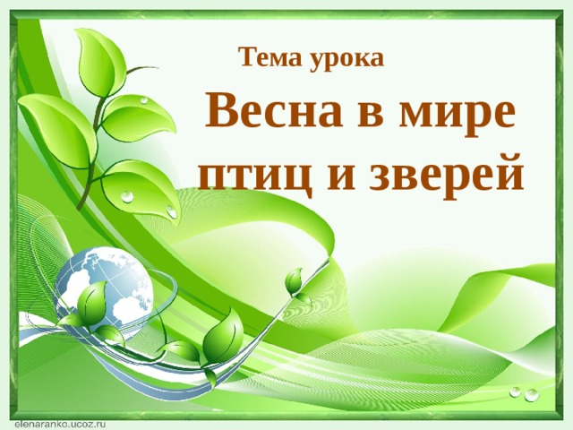 Тема урока Весна в мире птиц и зверей    