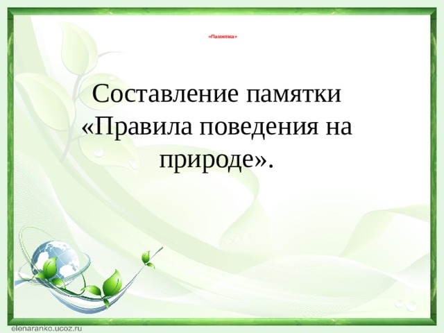   «Памятка»   Составление памятки «Правила поведения на природе». 