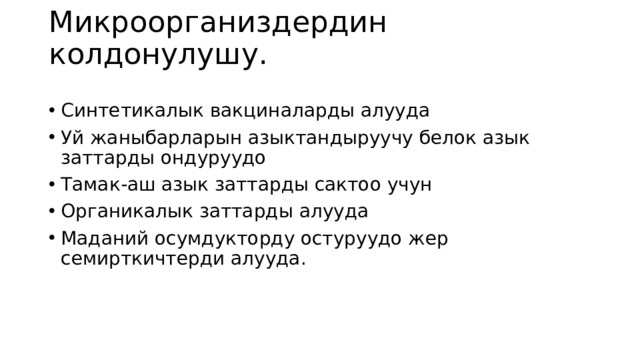 Микроорганиздердин колдонулушу.   Синтетикалык вакциналарды алууда Уй жаныбарларын азыктандыруучу белок азык заттарды ондуруудо Тамак-аш азык заттарды сактоо учун Органикалык заттарды алууда Маданий осумдукторду остуруудо жер семирткичтерди алууда. 