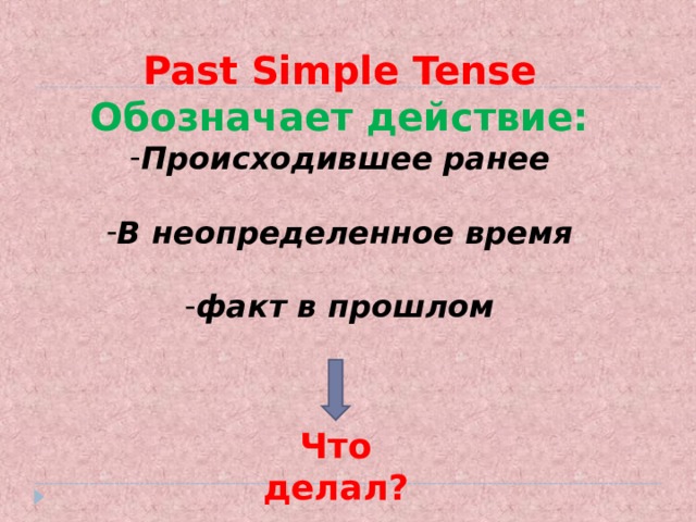 Past Simple Tense Обозначает действие: Происходившее ранее  В неопределенное время  факт в прошлом  Что делал? 