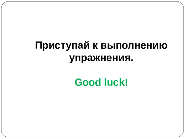 Приступай к выполнению упражнения.  Good luck! 