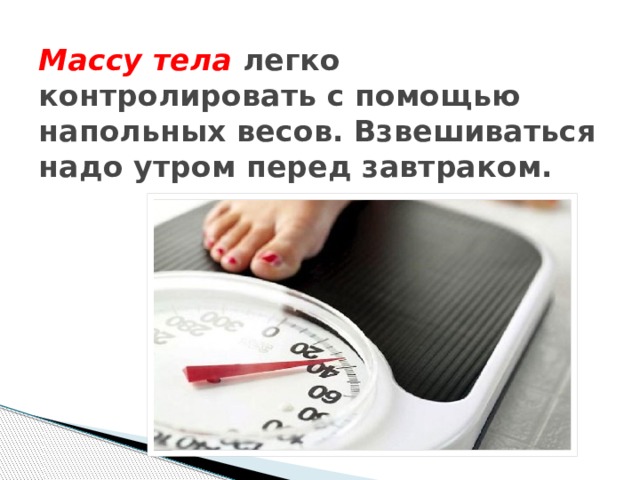 Массу тела легко контролировать с помощью напольных весов. Взвешиваться надо утром перед завтраком.   