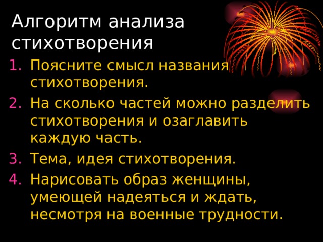 Алгоритм анализа стихотворения Поясните смысл названия стихотворения. На сколько частей можно разделить стихотворения и озаглавить каждую часть. Тема, идея стихотворения. Нарисовать образ женщины, умеющей надеяться и ждать, несмотря на военные трудности. 