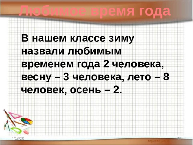 Любимое время года В нашем классе зиму назвали любимым временем года 2 человека, весну – 3 человека, лето – 8 человек, осень – 2.   4/13/20  