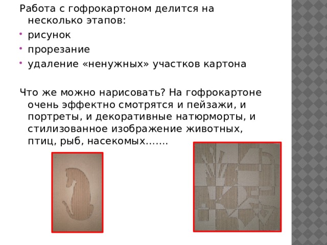 Работа с гофрокартоном делится на несколько этапов: рисунок прорезание удаление «ненужных» участков картона Что же можно нарисовать? На гофрокартоне очень эффектно смотрятся и пейзажи, и портреты, и декоративные натюрморты, и стилизованное изображение животных, птиц, рыб, насекомых……. 
