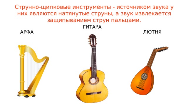 Струнно-щипковые инструменты - источником звука у них являются натянутые струны, а звук извлекается защипыванием струн пальцами. ГИТАРА АРФА ЛЮТНЯ 