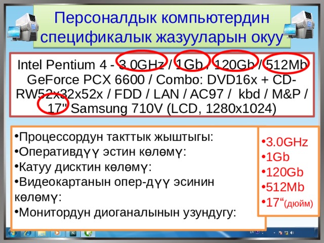 Персоналдык компьютердин спецификалык жазууларын окуу Intel Pentium 4 - 3.0GHz / 1Gb / 120Gb / 512Mb GeForce PCX 6600 / Combo: DVD16x + CD-RW52x32х52х / FDD / LAN / AC97 / kbd / M&P / 17
