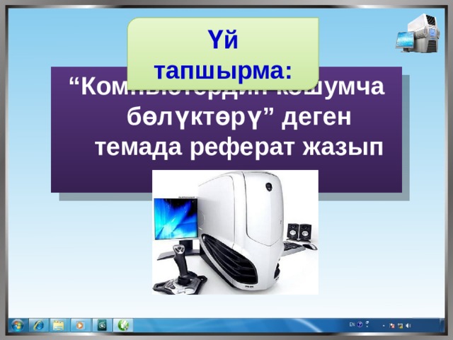 Үй тапшырма: “ Компьютердин кошумча бөлүктөрү” деген темада реферат жазып келгиле. 