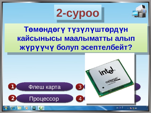 2-суроо Төмөндөгү түзүлүштөрдүн кайсынысы маалыматты алып жүрүүчү болуп эсептелбейт? Флеш карта Дискета 1  3 Процессор Диск 2  4 