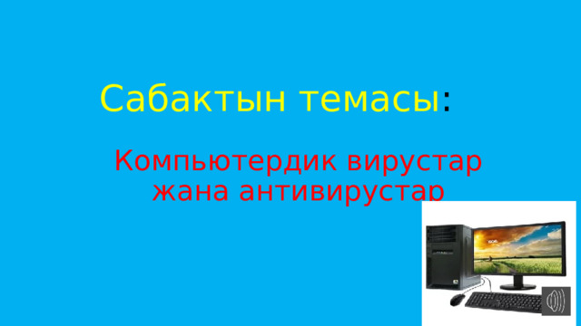 Сабактын темасы : Компьютердик вирустар жана антивирустар 