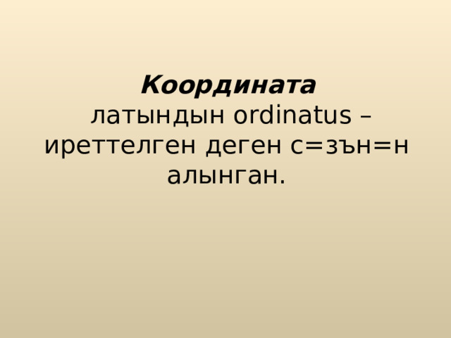    Координата   латындын ordinatus – иреттелген деген с=зън=н алынган.       