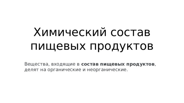 Химический состав пищевых продуктов Вещества, входящие в  состав пищевых продуктов , делят на органические и неорганические.  