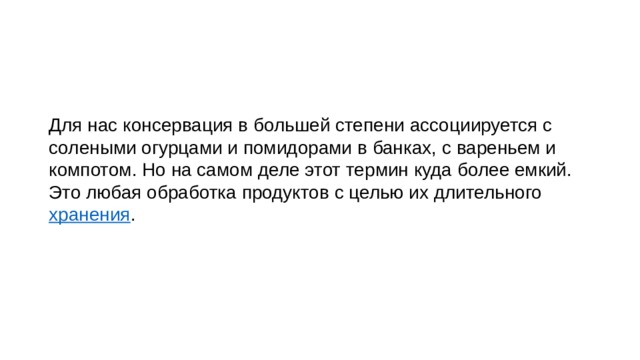 Для нас консервация в большей степени ассоциируется с солеными огурцами и помидорами в банках, с вареньем и компотом. Но на самом деле этот термин куда более емкий. Это любая обработка продуктов с целью их длительного  хранения . 