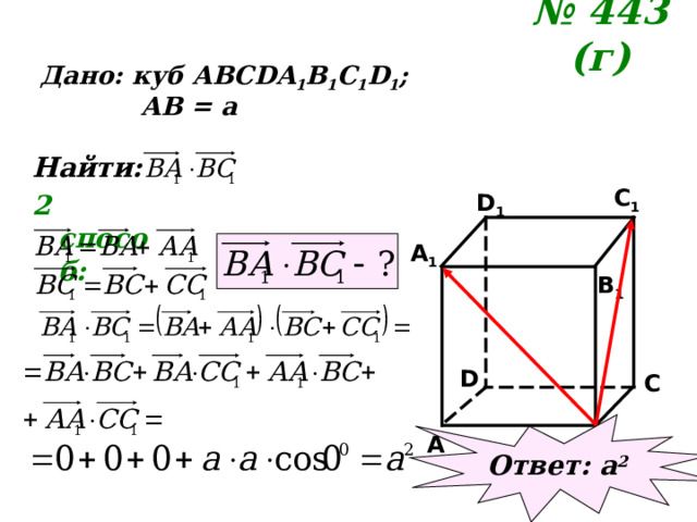 № 443 (г)  Дано: куб АВС DA 1 B 1 C 1 D 1 ;  АВ = а Найти: C 1 2 способ: D 1 A 1 B 1 D C Ответ: а 2 B A 