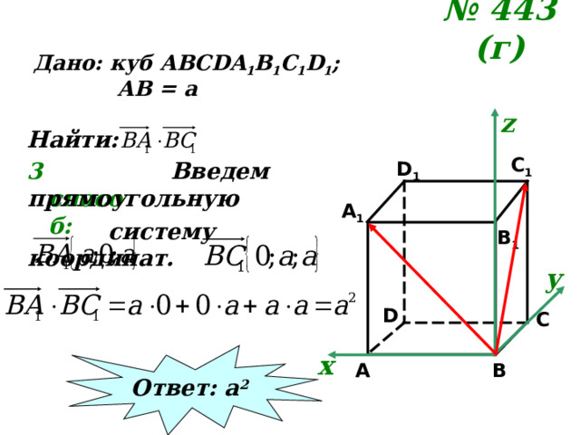 № 443 (г)  Дано: куб АВС DA 1 B 1 C 1 D 1 ;  АВ = а z Найти: C 1  Введем прямоугольную  систему координат. 3 способ: D 1 A 1 B 1 у D C Ответ: а 2 х B A 
