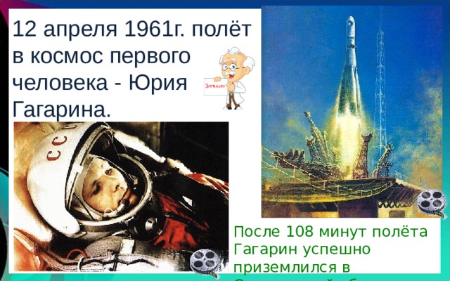 12 апреля 1961г. полёт в космос первого человека - Юрия Гагарина. После 108 минут полёта Гагарин успешно приземлился в Саратовской области. 