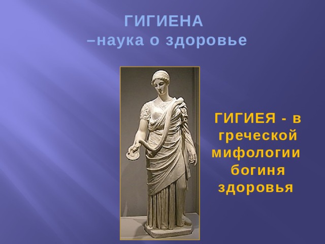 ГИГИЕНА  –наука о здоровье ГИГИЕЯ - в греческой мифологии  богиня здоровья