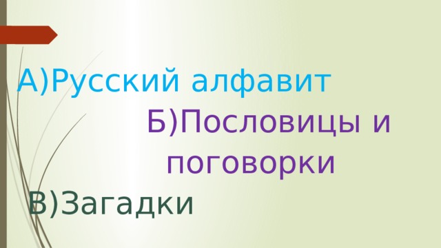 А)Русский алфавит  Б)Пословицы и  поговорки  В)Загадки 
