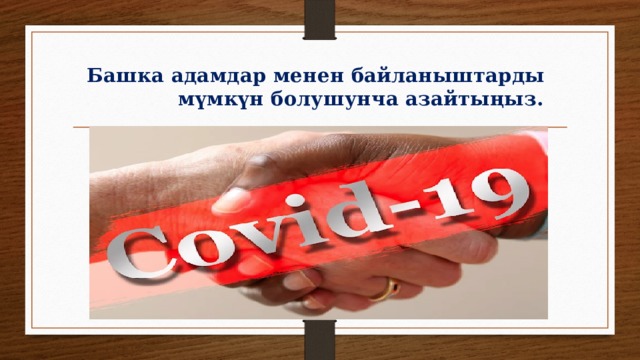  Башка адамдар менен байланыштарды  мүмкүн болушунча азайтыңыз. 