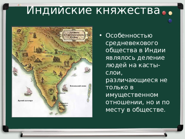 Индийские княжества Особенностью средневекового общества в Индии являлось деление людей на касты- слои, различающиеся не только в имущественном отношении, но и по месту в обществе.  