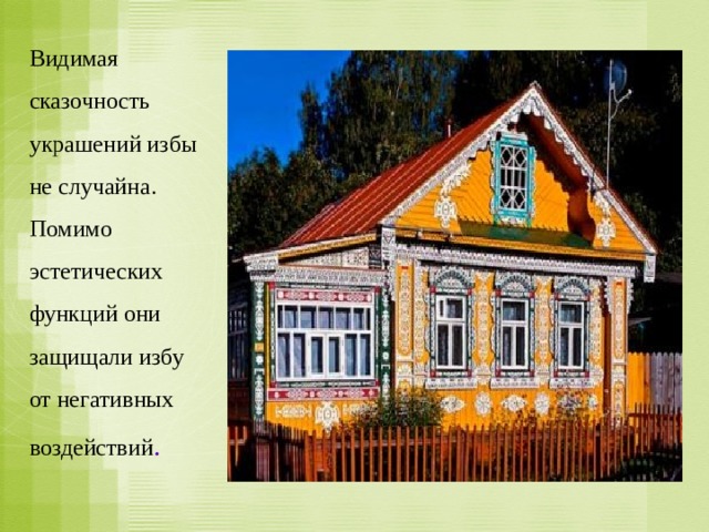 Видимая сказочность украшений избы не случайна. Помимо эстетических функций они защищали избу от негативных воздействий . 