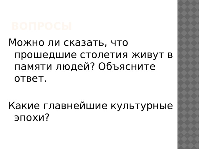 Вопросы Можно ли сказать, что прошедшие столетия живут в памяти людей? Объясните ответ. Какие главнейшие культурные эпохи? 