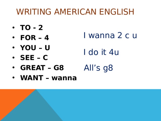 WRITING AMERICAN ENGLISH TO - 2 FOR – 4 YOU – U SEE – C GREAT – G8 WANT – wanna  I wanna 2 c u I do it 4u All’s g8 