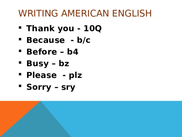 WRITING AMERICAN ENGLISH Thank you - 10Q Because - b/c Before – b4 Busy – bz Please - plz Sorry – sry 