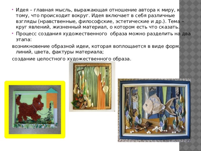 Идея – главная мысль, выражающая отношение автора к миру, к тому, что происходит вокруг. Идея включает в себя различные взгляды (нравственные, философские, эстетические и др.). Тема – круг явлений, жизненный материал, о котором есть что сказать. Процесс создания художественного образа можно разделить на два этапа: возникновение образной идеи, которая воплощается в виде форм, линий, цвета, фактуры материала; создание целостного художественного образа. 