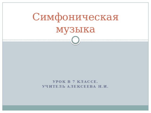 Симфоническая музыка Урок в 7 классе. Учитель Алексеева Н.И. 