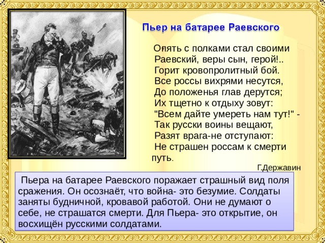  Опять с полками стал своими  Раевский, веры сын, герой!..  Горит кровопролитный бой.  Все россы вихрями несутся,  До положенья глав дерутся;  Их тщетно к отдыху зовут:  