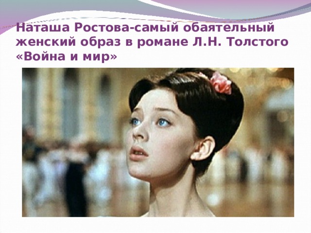 Наташа Ростова-самый обаятельный женский образ в романе Л.Н. Толстого «Война и мир» 