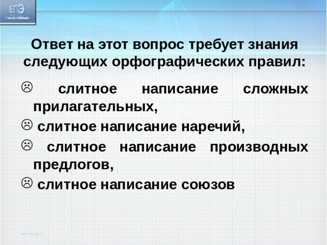 Ответ на этот вопрос требует знания следующих орфографических правил:   слитное написание сложных прилагательных,  слитное написание наречий,  слитное написание производных предлогов,  слитное написание союзов 