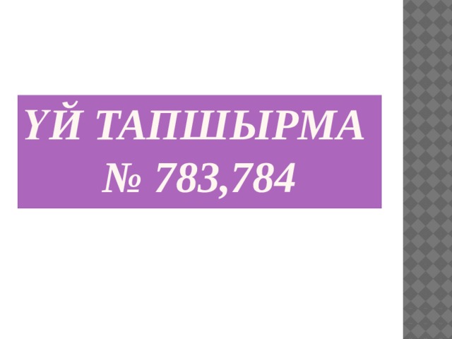 Үй тапшырма  № 783,784 