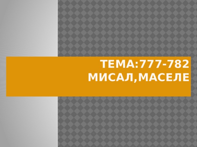 Тема:777-782 мисал,маселе   