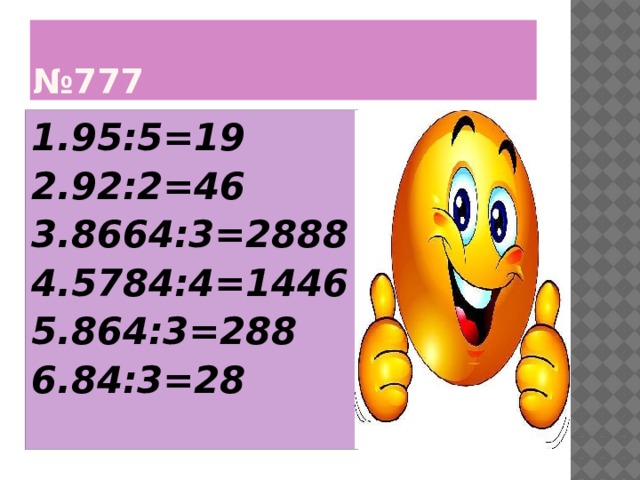 № 777 1.95:5=19 2.92:2=46 3.8664:3=2888 4.5784:4=1446 5.864:3=288 6.84:3=28 