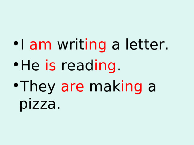 I am writ ing a letter. He is read ing . They are mak ing a pizza. 