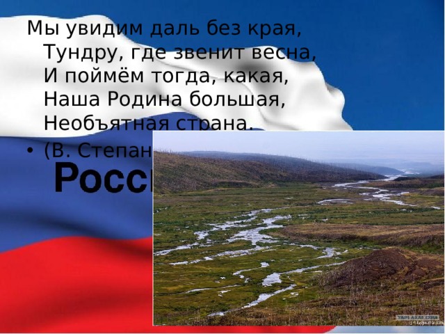 Мы увидим даль без края,  Тундру, где звенит весна,  И поймём тогда, какая,  Наша Родина большая,  Необъятная страна. (В. Степанов) 