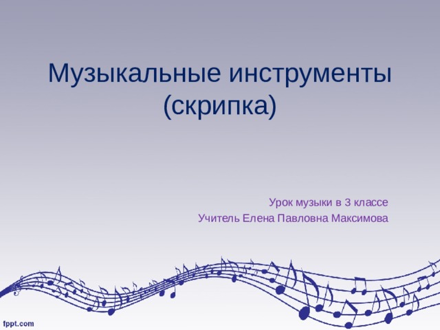 Музыкальные инструменты (скрипка)   Урок музыки в 3 классе Учитель Елена Павловна Максимова 