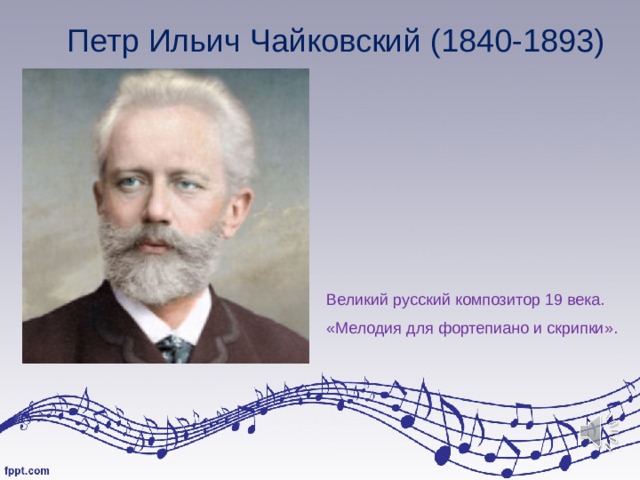 Петр Ильич Чайковский (1840-1893) Великий русский композитор 19 века. «Мелодия для фортепиано и скрипки». 