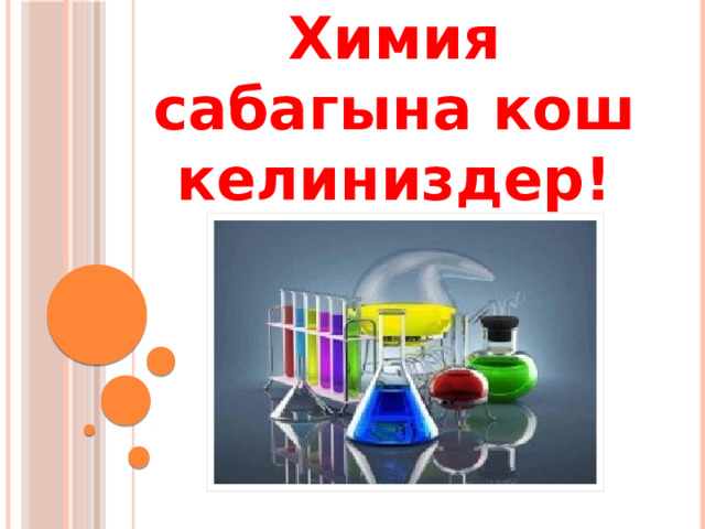 Химия сабагына кош келиниздер! 