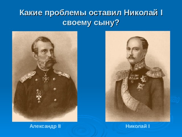 Какие проблемы оставил Николай I своему сыну? Александр II Николай I 