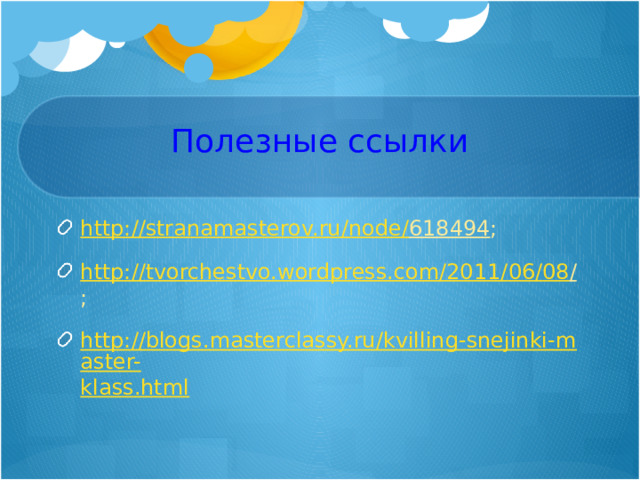 Полезные ссылки http://stranamasterov.ru/node/ 618494 ; http://tvorchestvo.wordpress.com/2011/ 06/08 / ; http://blogs.masterclassy.ru/kvilling-snejinki-master- klass.html    