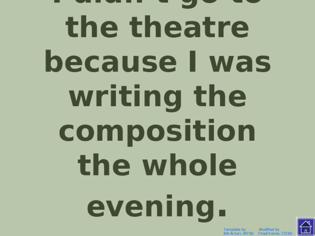 Я не ходил вчера в театр, потому что писал сочинение весь вечер. Template by Modified by Bill Arcuri, WCSD Chad Vance, CCISD 